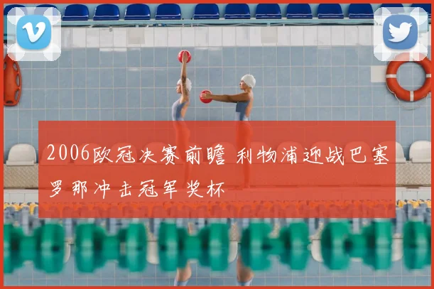 2006欧冠决赛前瞻 利物浦迎战巴塞罗那冲击冠军奖杯