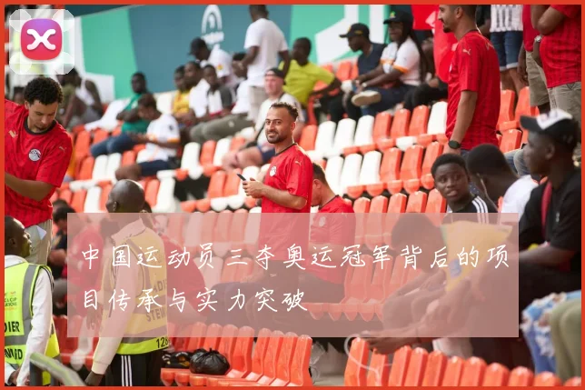 中国运动员三夺奥运冠军背后的项目传承与实力突破