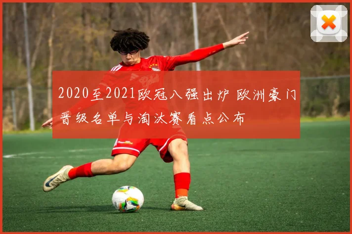 2020至2021欧冠八强出炉 欧洲豪门晋级名单与淘汰赛看点公布