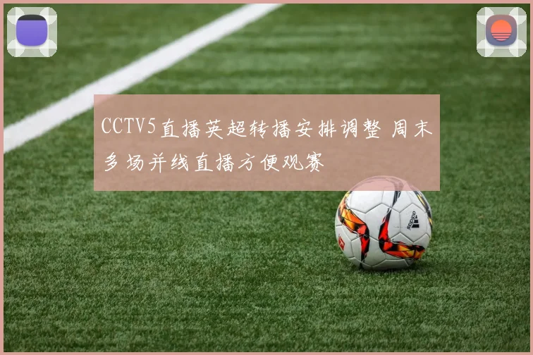 CCTV5直播英超转播安排调整 周末多场并线直播方便观赛
