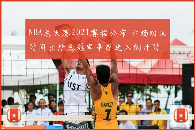 NBA总决赛2021赛程公布 六场对决时间出炉总冠军争夺进入倒计时