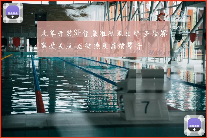 北单开奖SP值最准结果出炉 多场赛事受关注 后续热度持续攀升
