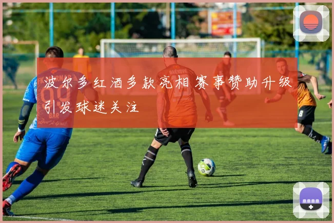 波尔多红酒多款亮相 赛事赞助升级引发球迷关注