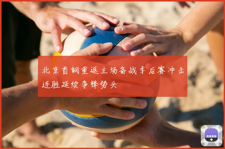 北京首钢重返主场备战季后赛冲击连胜延续争锋势头