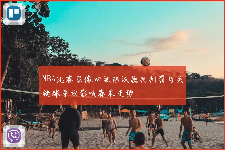 NBA比赛录像回放热议裁判判罚与关键球争议影响赛果走势