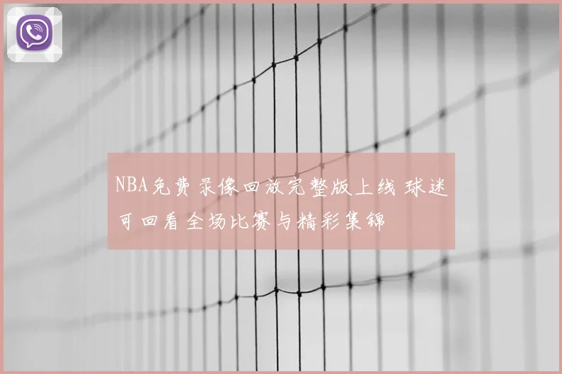 NBA免费录像回放完整版上线 球迷可回看全场比赛与精彩集锦