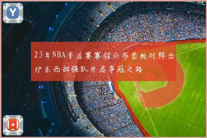23年NBA季后赛赛程公布首轮对阵出炉东西部强队开启争冠之路