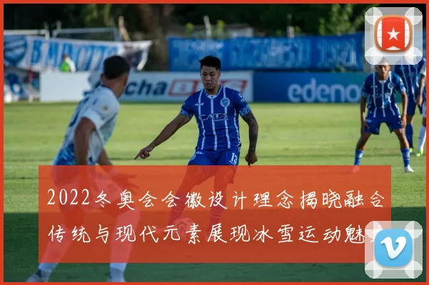 2022冬奥会会徽设计理念揭晓融合传统与现代元素展现冰雪运动魅力