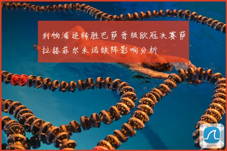 利物浦逆转胜巴萨晋级欧冠决赛萨拉赫菲尔米诺缺阵影响分析