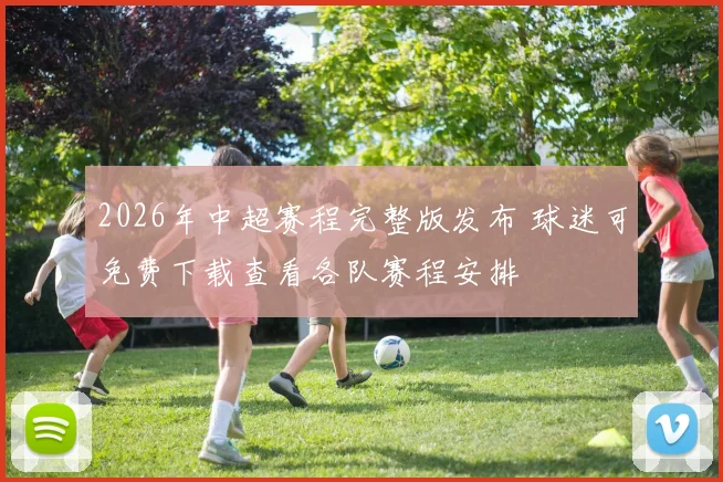 2026年中超赛程完整版发布 球迷可免费下载查看各队赛程安排