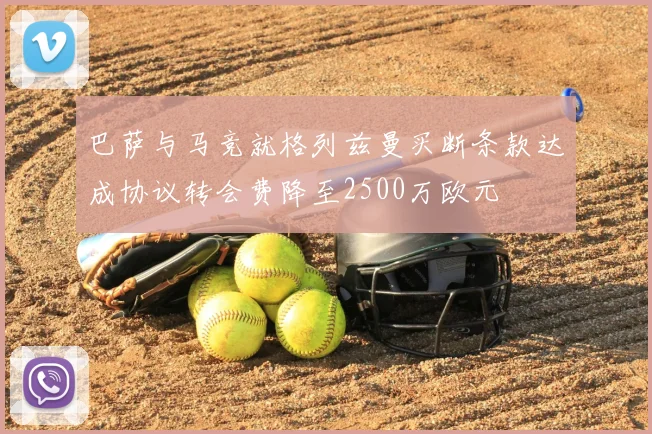 巴萨与马竞就格列兹曼买断条款达成协议转会费降至2500万欧元