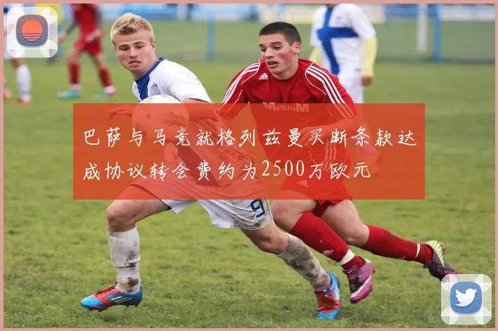 巴萨与马竞就格列兹曼买断条款达成协议转会费约为2500万欧元