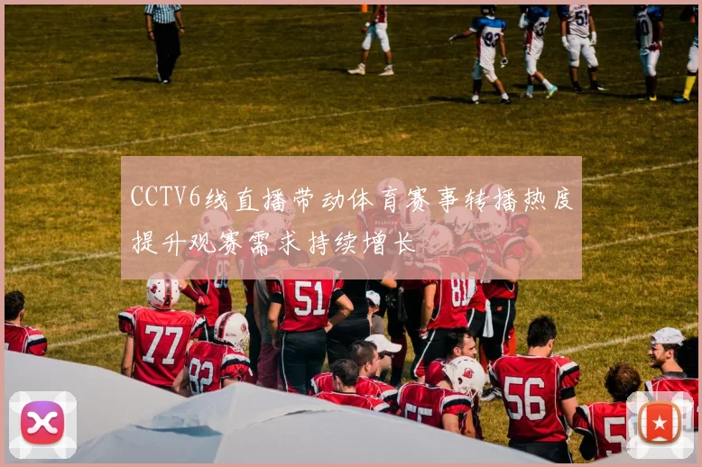 CCTV6线直播带动体育赛事转播热度提升观赛需求持续增长