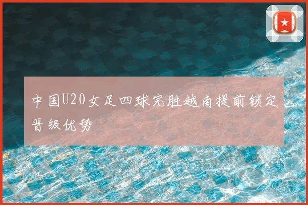 中国U20女足四球完胜越南提前锁定晋级优势