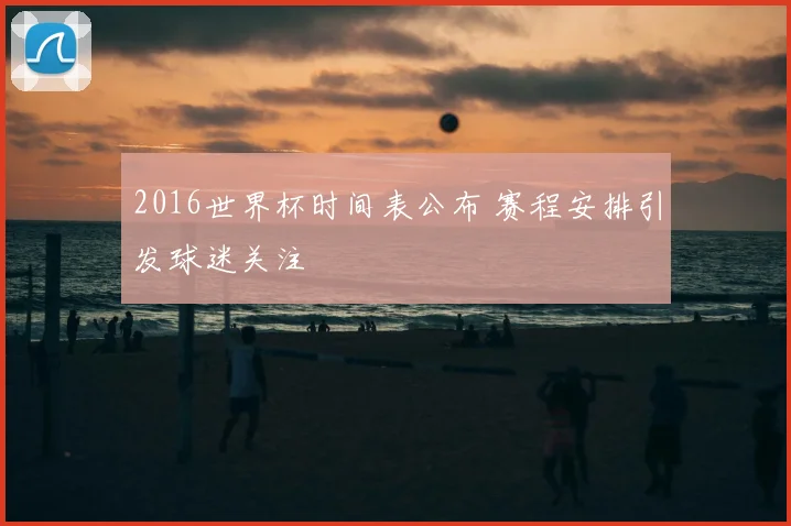 2016世界杯时间表公布 赛程安排引发球迷关注