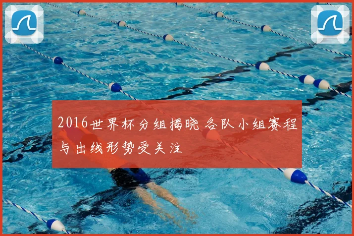 2016世界杯分组揭晓 各队小组赛程与出线形势受关注