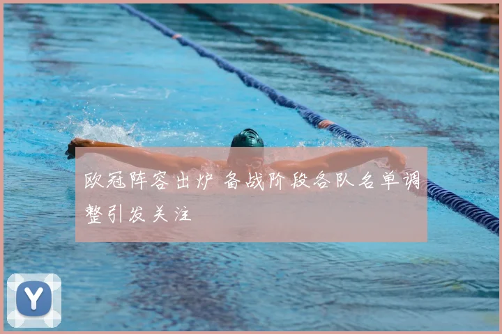 欧冠阵容出炉 备战阶段各队名单调整引发关注