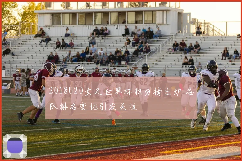 2018U20女足世界杯积分榜出炉 各队排名变化引发关注