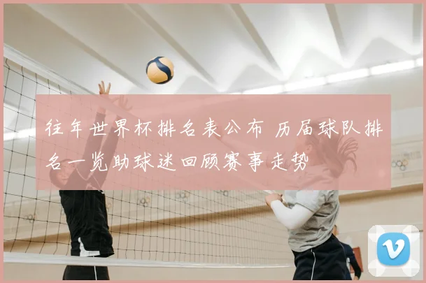 往年世界杯排名表公布 历届球队排名一览助球迷回顾赛事走势